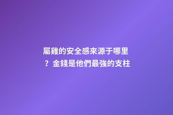 屬雞的安全感來源于哪里？金錢是他們最強的支柱